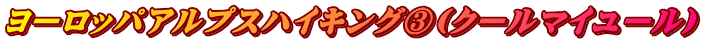 ヨーロッパアルプスハイキング③(クールマイユール)